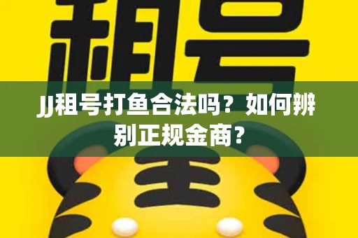 JJ租号打鱼合法吗？如何辨别正规金商？